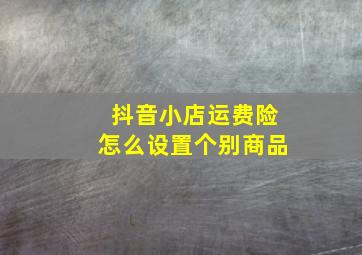 抖音小店运费险怎么设置个别商品