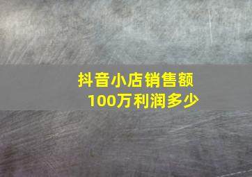 抖音小店销售额100万利润多少