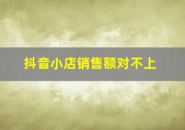 抖音小店销售额对不上