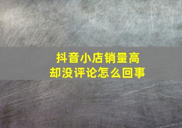 抖音小店销量高却没评论怎么回事