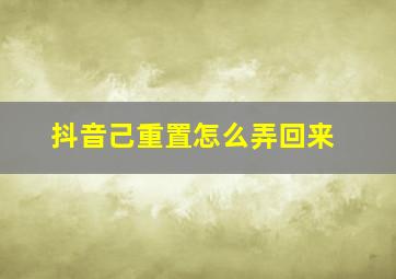 抖音己重置怎么弄回来