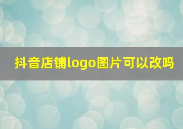 抖音店铺logo图片可以改吗