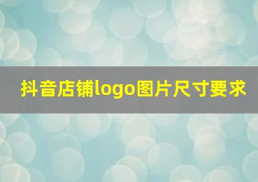 抖音店铺logo图片尺寸要求