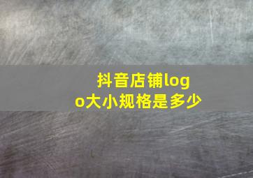 抖音店铺logo大小规格是多少