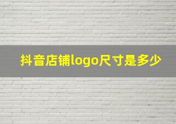 抖音店铺logo尺寸是多少