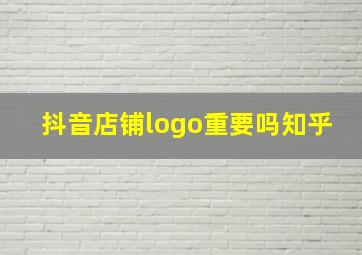 抖音店铺logo重要吗知乎