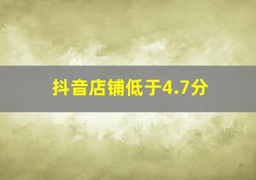 抖音店铺低于4.7分