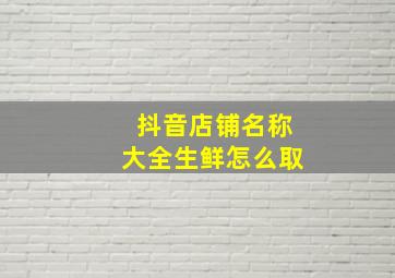 抖音店铺名称大全生鲜怎么取