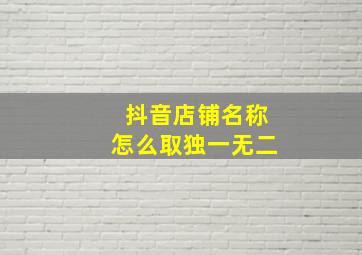 抖音店铺名称怎么取独一无二