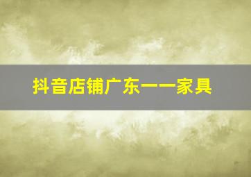 抖音店铺广东一一家具