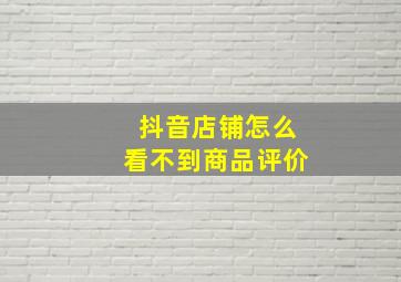 抖音店铺怎么看不到商品评价