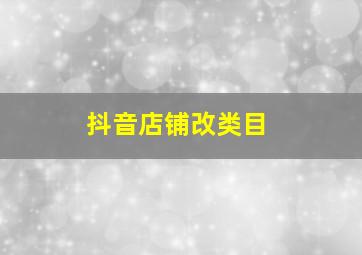 抖音店铺改类目