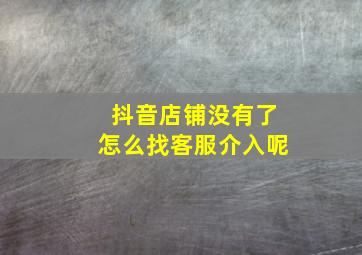 抖音店铺没有了怎么找客服介入呢