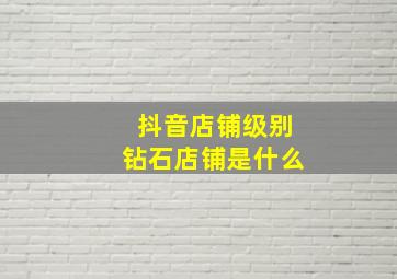 抖音店铺级别钻石店铺是什么