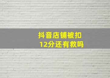 抖音店铺被扣12分还有救吗