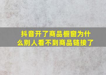 抖音开了商品橱窗为什么别人看不到商品链接了