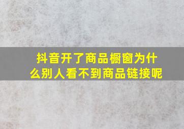 抖音开了商品橱窗为什么别人看不到商品链接呢