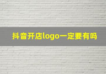 抖音开店logo一定要有吗