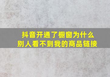 抖音开通了橱窗为什么别人看不到我的商品链接