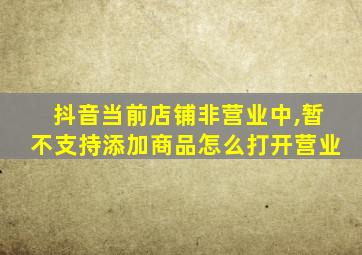 抖音当前店铺非营业中,暂不支持添加商品怎么打开营业