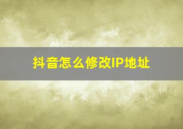 抖音怎么修改IP地址