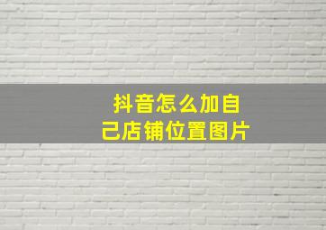 抖音怎么加自己店铺位置图片