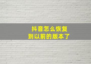 抖音怎么恢复到以前的版本了