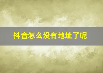 抖音怎么没有地址了呢