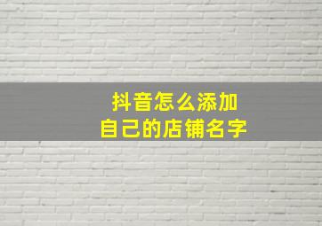 抖音怎么添加自己的店铺名字