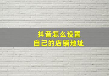 抖音怎么设置自己的店铺地址