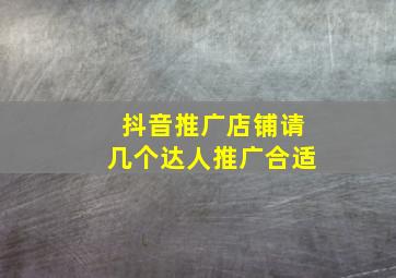 抖音推广店铺请几个达人推广合适