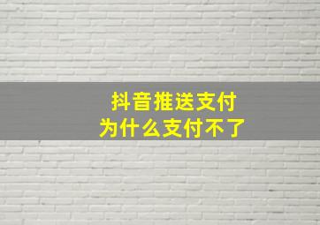 抖音推送支付为什么支付不了