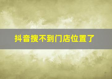 抖音搜不到门店位置了