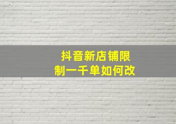 抖音新店铺限制一千单如何改