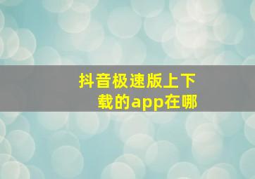 抖音极速版上下载的app在哪