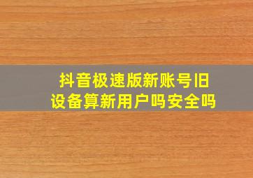 抖音极速版新账号旧设备算新用户吗安全吗