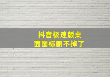 抖音极速版桌面图标删不掉了