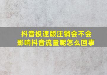 抖音极速版注销会不会影响抖音流量呢怎么回事