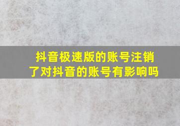 抖音极速版的账号注销了对抖音的账号有影响吗