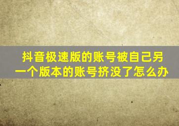 抖音极速版的账号被自己另一个版本的账号挤没了怎么办