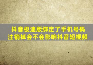 抖音极速版绑定了手机号码注销掉会不会影响抖音短视频