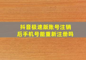 抖音极速版账号注销后手机号能重新注册吗