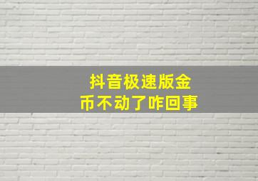 抖音极速版金币不动了咋回事