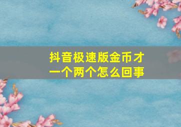 抖音极速版金币才一个两个怎么回事