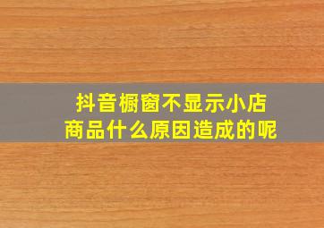 抖音橱窗不显示小店商品什么原因造成的呢