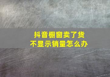 抖音橱窗卖了货不显示销量怎么办