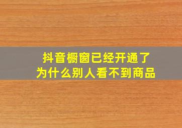 抖音橱窗已经开通了为什么别人看不到商品