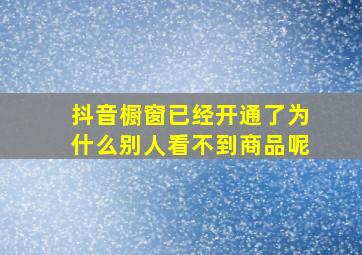 抖音橱窗已经开通了为什么别人看不到商品呢