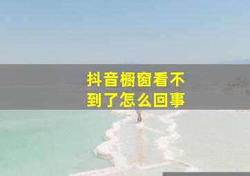 抖音橱窗看不到了怎么回事