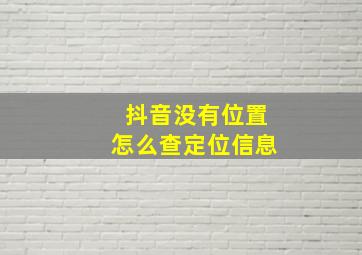 抖音没有位置怎么查定位信息